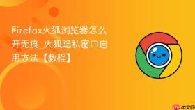 firefox火狐浏览器怎么开无痕_火狐隐私窗口启用方法【教程】
