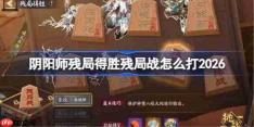 阴阳师残局得胜残局战打法2026-阴阳师残局得胜残局战怎么打