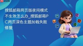 搜狐邮箱网页版夜间模式不生效怎么办_搜狐邮箱pc网页深色主题加载失败修复
