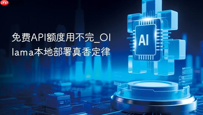 免费api额度用不完_ollama本地部署真香定律