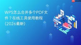 wps怎么合并多个pdf文件？在线工具使用教程(2026最新)