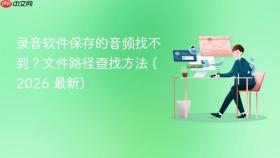 录音软件保存的音频找不到？文件路径查找方法 (2026 最新)