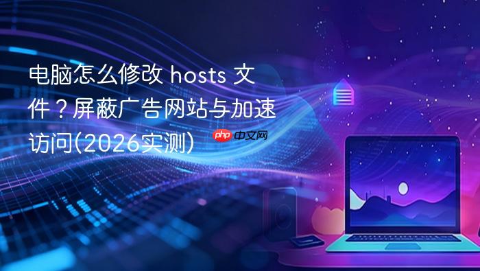 电脑怎么修改 hosts 文件?屏蔽广告网站与加速访问(2026实测)
