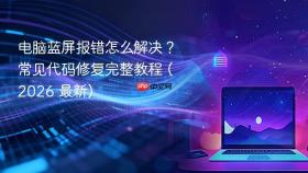 电脑蓝屏报错怎么解决？常见代码修复完整教程 (2026 最新)