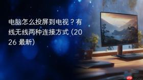 电脑怎么投屏到电视？有线无线两种连接方式 (2026 最新)