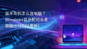 蓝牙耳机怎么连电脑?windows蓝牙配对与音频输出(2026最新)