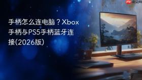 手柄怎么连电脑？Xbox手柄与PS5手柄蓝牙连接(2026版)