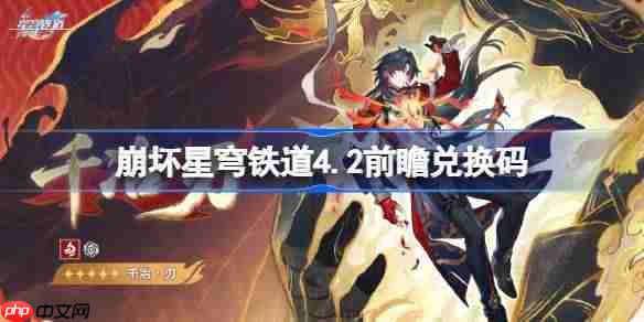 崩坏星穹铁道4.2前瞻兑换码-崩铁4.2前瞻兑换码汇总