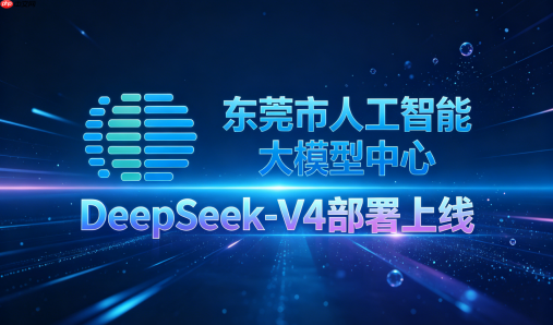 “AI+制造”再提速！DeepSeek?V4上线东莞市人工智能大模型中心
