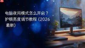 电脑夜间模式怎么开启？护眼亮度调节教程 (2026 最新)