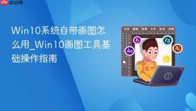 Win10系统自带画图怎么用_Win10画图工具基础操作指南