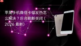 苹果手机微信卡顿发热怎么解决？后台刷新关闭 (2026 最新)