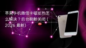 苹果手机微信卡顿发热怎么解决?后台刷新关闭 (2026 最新)