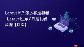 LaravelAPI怎么写控制器_Laravel生成API控制器步骤【指南】