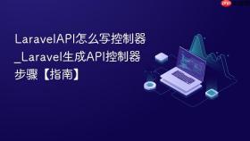 laravelapi怎么写控制器_laravel生成api控制器步骤【指南】