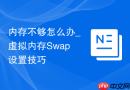 内存不够怎么办_虚拟内存Swap设置技巧