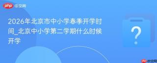 2026年北京市中小学春季开学时间_北京中小学第二学期什么时候开学