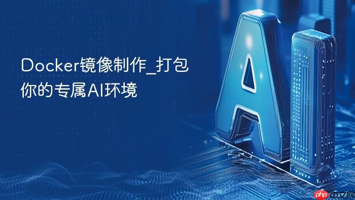 docker镜像制作_打包你的专属ai环境