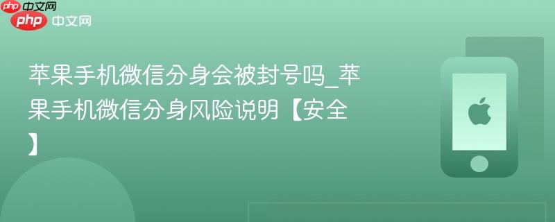 苹果手机微信分身会被封号吗_苹果手机微信分身风险说明【安全】
