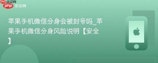 苹果手机微信分身会被封号吗_苹果手机微信分身风险说明【安全】