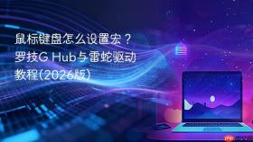 鼠标键盘怎么设置宏？罗技G Hub与雷蛇驱动教程(2026版)