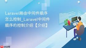 laravel路由中间件顺序怎么控制_laravel中间件顺序的控制介绍【介绍】