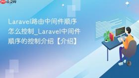 Laravel路由中间件顺序怎么控制_Laravel中间件顺序的控制介绍【介绍】