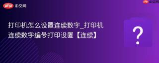 打印机怎么设置连续数字_打印机连续数字编号打印设置【连续】