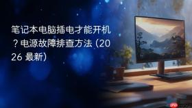 笔记本电脑插电才能开机？电源故障排查方法 (2026 最新)