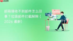 邮箱接收不到邮件怎么回事?垃圾邮件拦截解除 (2026 最新)