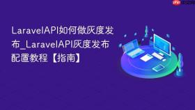 laravelapi如何做灰度发布_laravelapi灰度发布配置教程【指南】