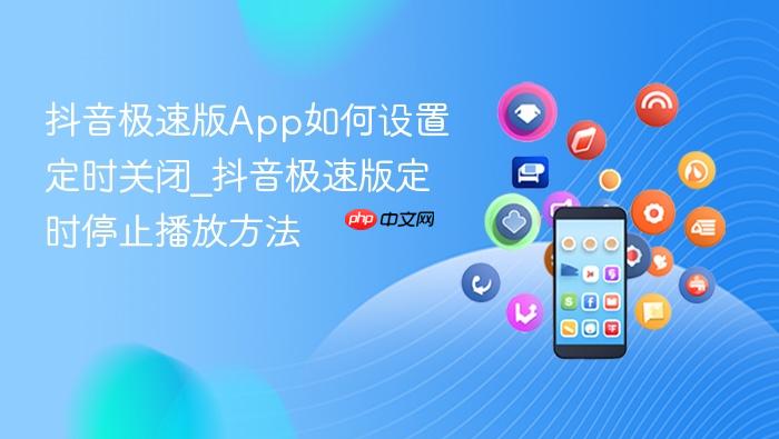 抖音极速版app如何设置定时关闭_抖音极速版定时停止播放方法