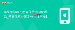 苹果手机截长图能保留滚动位置吗_苹果手机长图定位法【回溯】