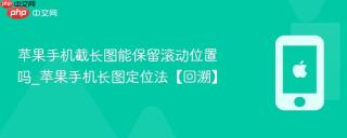 苹果手机截长图能保留滚动位置吗_苹果手机长图定位法【回溯】