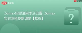 3dmax实时渲染怎么设置_3dmax实时渲染参数调整【教程】
