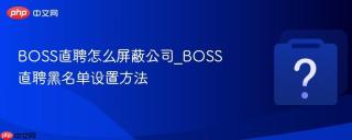 BOSS直聘怎么屏蔽公司_BOSS直聘黑名单设置方法