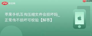 苹果手机互传压缩文件会损坏吗_正常传不损坏可校验【解答】