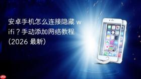 安卓手机怎么连接隐藏 wifi？手动添加网络教程 (2026 最新)