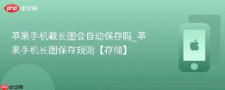 苹果手机截长图会自动保存吗_苹果手机长图保存规则【存储】