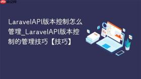 LaravelAPI版本控制怎么管理_LaravelAPI版本控制的管理技巧【技巧】
