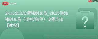 2k26怎么设置强制交易_2k26游戏强制交易(规则/条件)设置方法【教程】