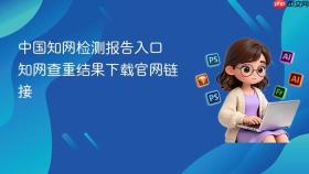 中国知网检测报告入口 知网查重结果下载官网链接