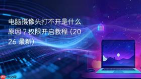 电脑摄像头打不开是什么原因？权限开启教程 (2026 最新)