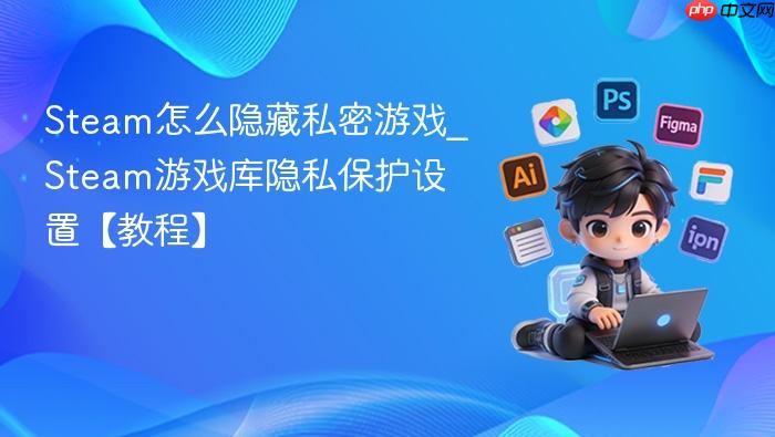 steam怎么隐藏私密游戏_steam游戏库隐私保护设置【教程】