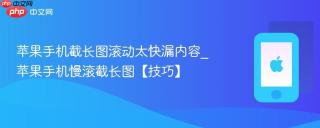 苹果手机截长图滚动太快漏内容_苹果手机慢滚截长图【技巧】
