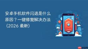 安卓手机软件闪退是什么原因？一键修复解决办法 (2026 最新)