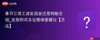 春节三倍工资发现金还是转账合规_发放形式与证据保留建议【方法】