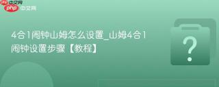 4合1闹钟山姆怎么设置_山姆4合1闹钟设置步骤【教程】
