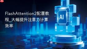 flashattention2配置教程_大幅提升注意力计算效率