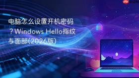 电脑怎么设置开机密码？Windows Hello指纹与面部(2026版)